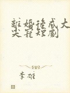 离婚后成大佬心尖宠短剧