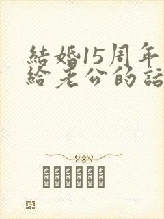 结婚15周年写给老公的话