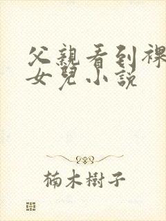 父亲看到裸睡的女儿小说