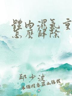 体内湿气重火大怎么解除