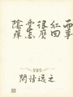 阴囊很红而且很痒怎么回事