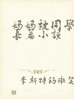 妈妈被同学调教长篇小说