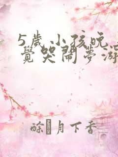 5岁小孩晚上睡觉哭闹梦游是什么原因