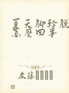 夏天脚干脱皮是怎么回事