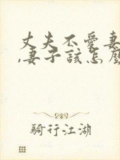 丈夫不爱妻子了,妻子该怎么做