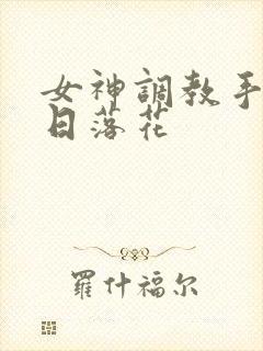 女神调教手册明日落花