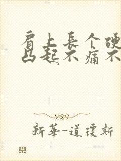 肩上长个硬疙瘩凸起不痛不痒