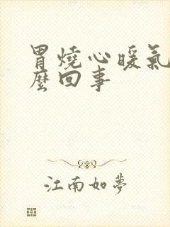 胃烧心暖气是怎么回事