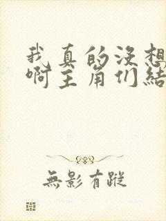 我真的没想重生啊主角们结局