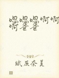 嗯嗯嗯啊啊啊啊啊爸爸