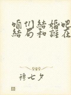 咱们结婚吧未未结局和谁在一起了