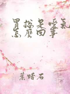 胃总是嗳气打嗝怎么回事