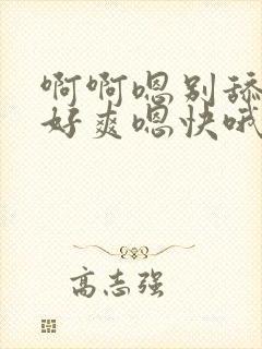 啊啊嗯别舔嗯嗯好爽嗯快哦