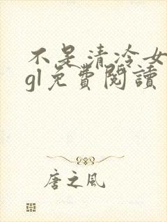 不是清冷女主吗gl免费阅读