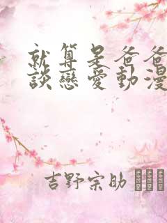 就算是爸爸也想谈恋爱动漫未删减