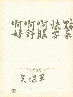 啊啊啊快点用力好舒服要来了