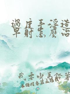 过度手淫造成的早射怎么治