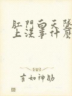 肛门白天坠胀晚上没事什么原因