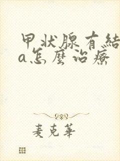 甲状腺有结节4a怎么治疗