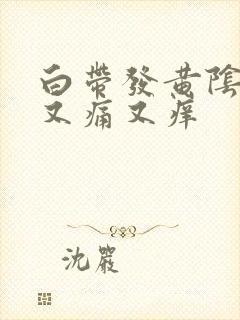 白带发黄阴道里又痛又痒