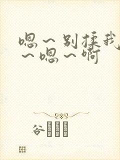 嗯～别揉我奶头～嗯～啊