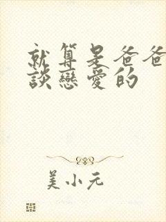 就算是爸爸也想谈恋爱的