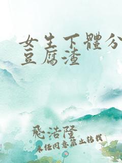 女生下体分泌物豆腐渣