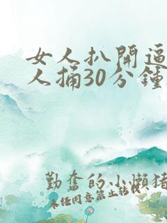 女人扒开逼给男人捅30分钟