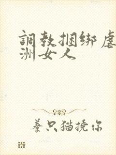 调教捆绑虐待亚洲女人