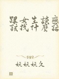 跟女生谈恋爱应该找什么话题