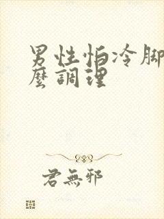 男性怕冷脚凉怎么调理