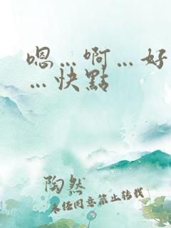 嗯…啊…好舒服…快点