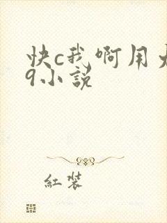 快c我啊用力嗯9小说