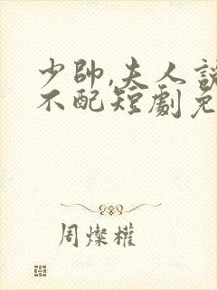 少帅,夫人说她不配短剧免费观看