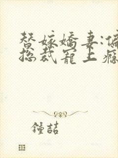 替嫁娇妻:偏执总裁宠上瘾小说