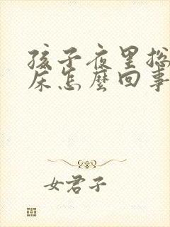 孩子夜里总是尿床怎么回事