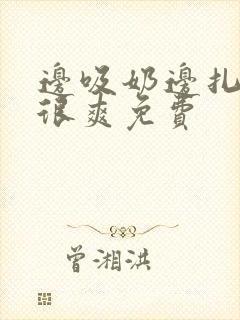 边吸奶边扎下面很爽免费