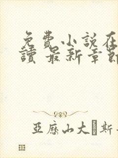 免费小说在线阅读 最新章节 无弹窗