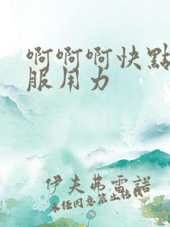 啊啊啊快点好舒服用力