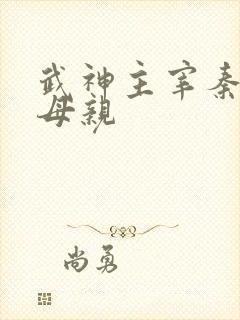 武神主宰秦尘的母亲