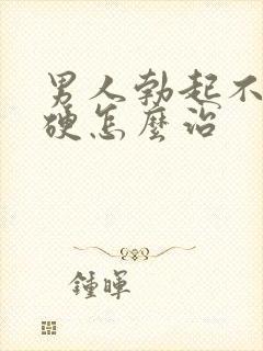 男人勃起不怎么硬怎么治