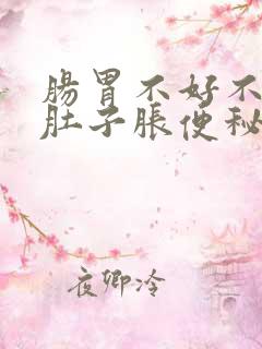 肠胃不好不消化肚子胀便秘怎么办