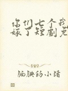 你们七个我都不嫁了短剧免费观看全集