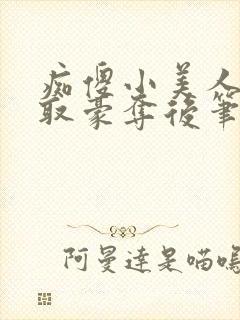 痴傻小美人被强取豪夺后笔趣阁小说