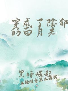 穿成了阴郁反派的白月光