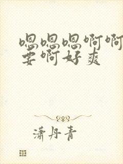 嗯嗯嗯啊啊啊不要啊好爽