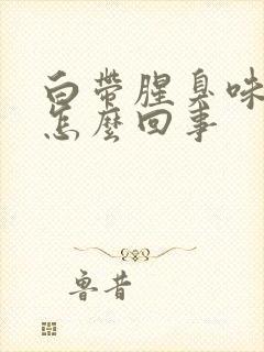 白带腥臭味很大怎么回事