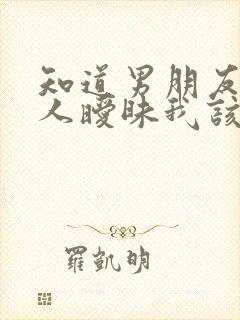 知道男朋友和别人暧昧我该怎么办