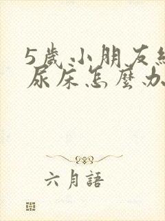 5岁小朋友经常尿床怎么办