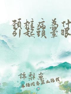 颈椎病为什么会引起头晕眼睛看东西模糊了